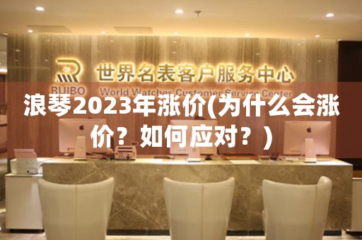 浪琴2023年涨价(为什么会涨价？如何应对？)