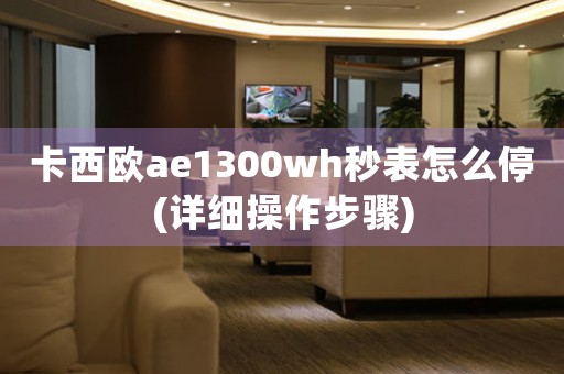 卡西欧ae1300wh秒表怎么停(详细操作步骤)