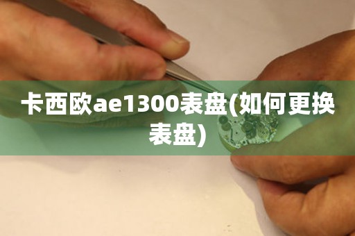 卡西欧ae1300表盘(如何更换表盘)