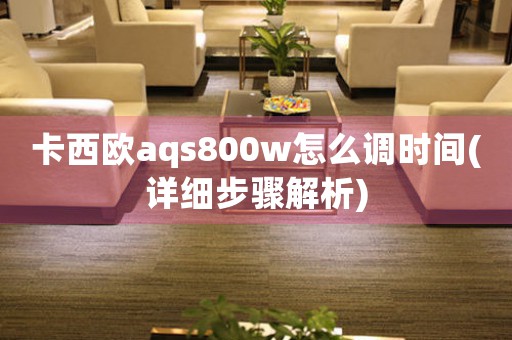 卡西欧aqs800w怎么调时间(详细步骤解析)