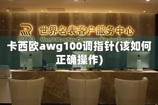 卡西欧awg100调指针(该如何正确操作)