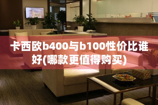 卡西欧b400与b100性价比谁好(哪款更值得购买)