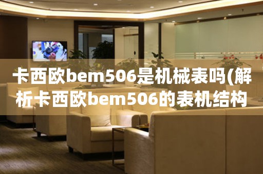 卡西欧bem506是机械表吗(解析卡西欧bem506的表机结构)