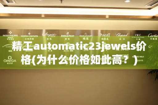 精工automatic23jewels价格(为什么价格如此高？)