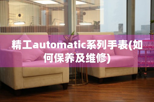 精工automatic系列手表(如何保养及维修)