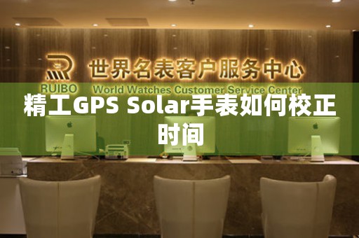 精工GPS Solar手表如何校正时间