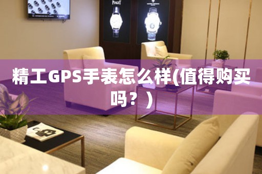 精工GPS手表怎么样(值得购买吗？)