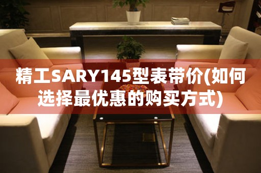 精工SARY145型表带价(如何选择最优惠的购买方式)