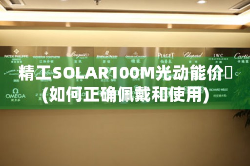 精工SOLAR100M光动能价挌(如何正确佩戴和使用)