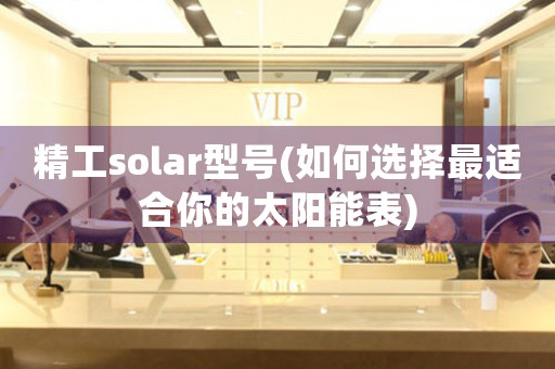 精工solar型号(如何选择最适合你的太阳能表)