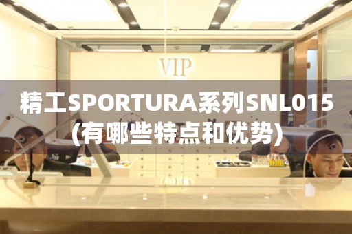 精工SPORTURA系列SNL015(有哪些特点和优势)