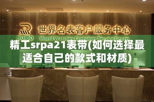 精工srpa21表带(如何选择最适合自己的款式和材质)