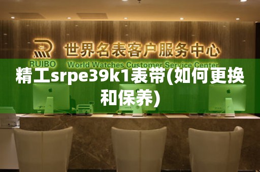 精工srpe39k1表带(如何更换和保养)