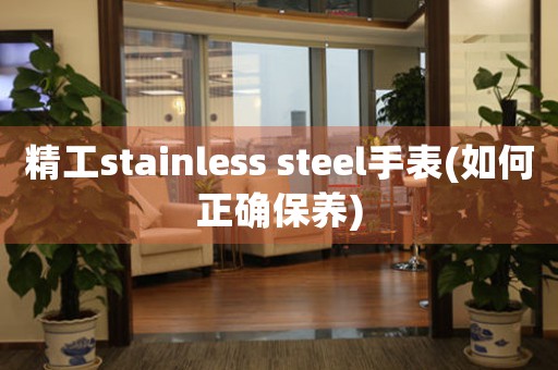 精工stainless steel手表(如何正确保养)