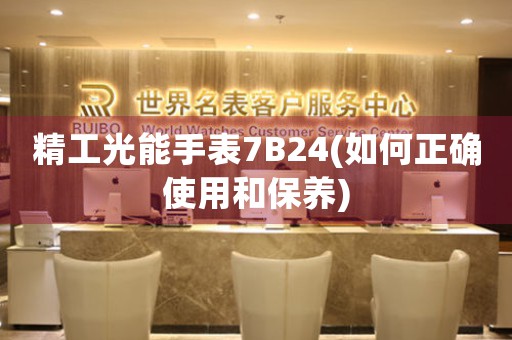 精工光能手表7B24(如何正确使用和保养)