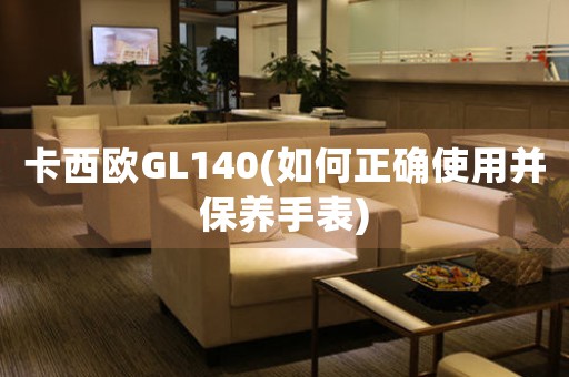 卡西欧GL140(如何正确使用并保养手表)