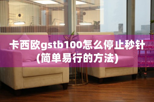 卡西欧gstb100怎么停止秒针(简单易行的方法)