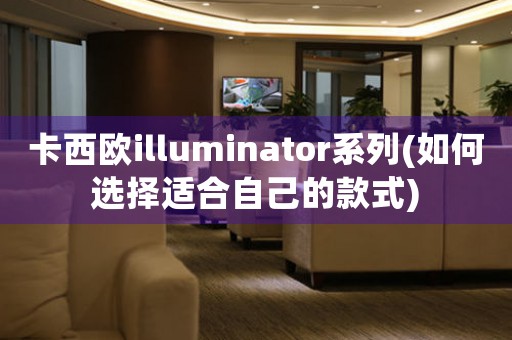 卡西欧illuminator系列(如何选择适合自己的款式)