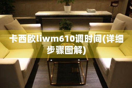 卡西欧liwm610调时间(详细步骤图解)