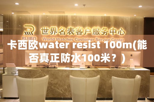 卡西欧water resist 100m(能否真正防水100米？)