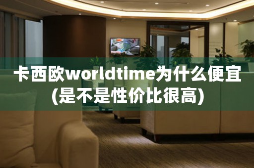 卡西欧worldtime为什么便宜(是不是性价比很高)