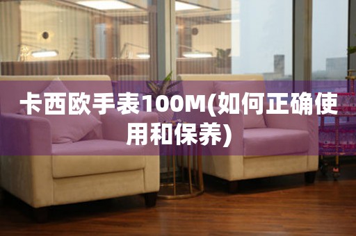 卡西欧手表100M(如何正确使用和保养)