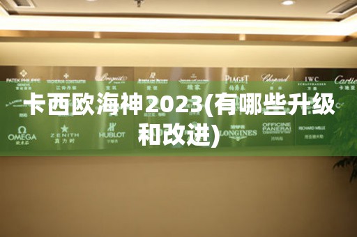 卡西欧海神2023(有哪些升级和改进)