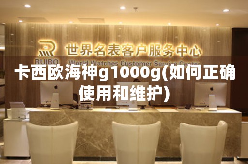 卡西欧海神g1000g(如何正确使用和维护)