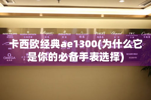 卡西欧经典ae1300(为什么它是你的必备手表选择)