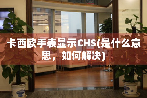 卡西欧手表显示CHS(是什么意思，如何解决)