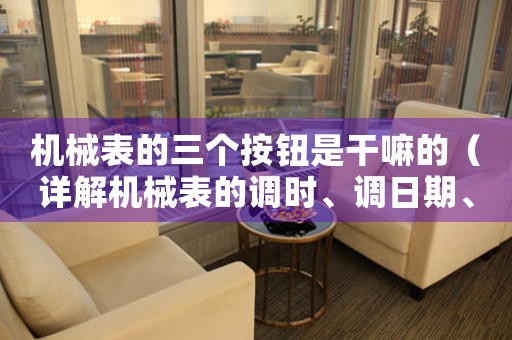 机械表的三个按钮是干嘛的（详解机械表的调时、调日期、调月相功能）