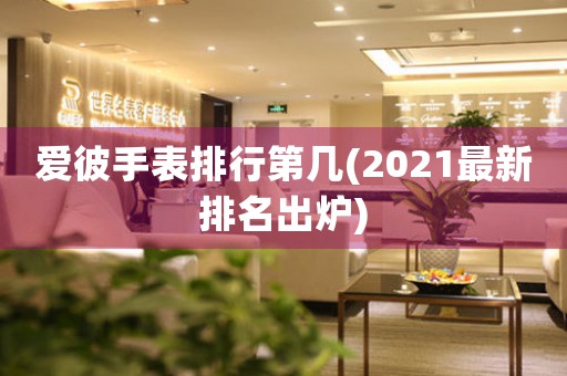 爱彼手表排行第几(2021最新排名出炉)