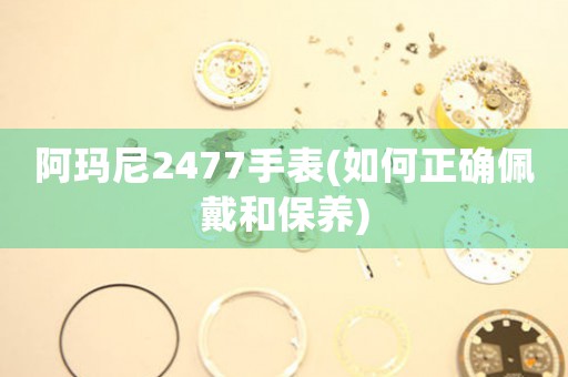 阿玛尼2477手表(如何正确佩戴和保养)