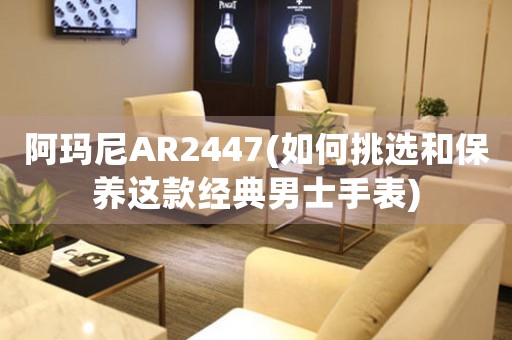 阿玛尼AR2447(如何挑选和保养这款经典男士手表)