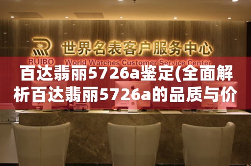 百达翡丽5726a鉴定(全面解析百达翡丽5726a的品质与价值)。