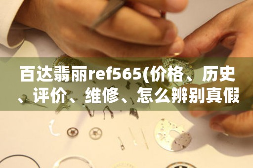 百达翡丽ref565(价格、历史、评价、维修、怎么辨别真假)