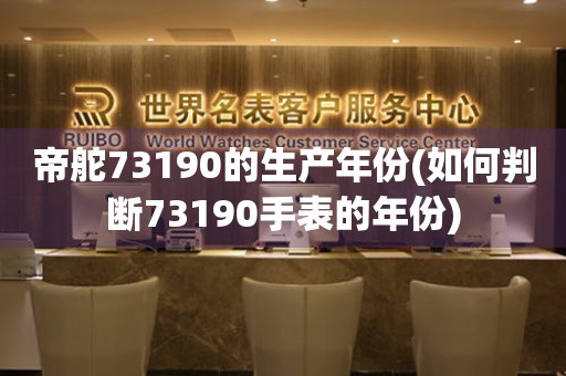 帝舵73190的生产年份(如何判断73190手表的年份)