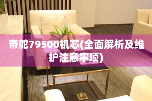 帝舵79500机芯(全面解析及维护注意事项)