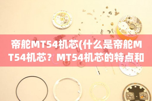 帝舵MT54机芯(什么是帝舵MT54机芯？MT54机芯的特点和优势)。