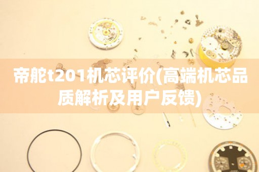 帝舵t201机芯评价(高端机芯品质解析及用户反馈)