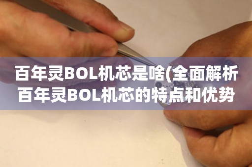 百年灵BOL机芯是啥(全面解析百年灵BOL机芯的特点和优势)。