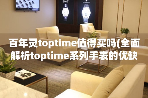 百年灵toptime值得买吗(全面解析toptime系列手表的优缺点和购买建议)