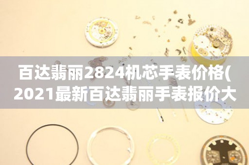 百达翡丽2824机芯手表价格(2021最新百达翡丽手表报价大全)