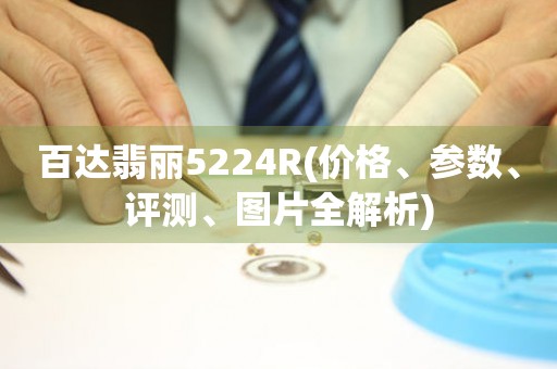 百达翡丽5224R(价格、参数、评测、图片全解析)