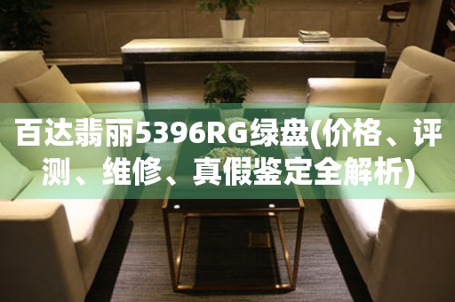 百达翡丽5396RG绿盘(价格、评测、维修、真假鉴定全解析)