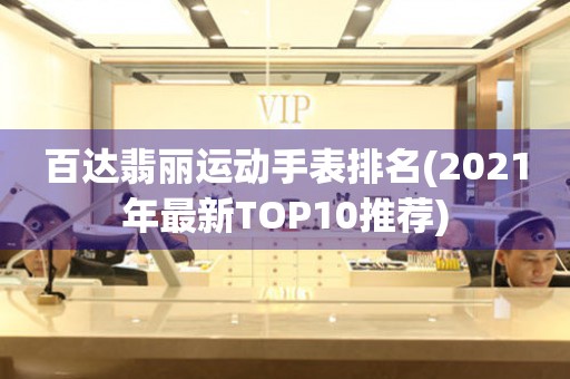 百达翡丽运动手表排名(2021年最新TOP10推荐)