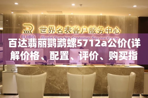 百达翡丽鹦鹉螺5712a公价(详解价格、配置、评价、购买指南)