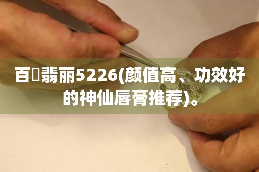 百逹翡丽5226(颜值高、功效好的神仙唇膏推荐)。