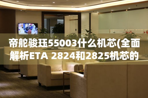 帝舵骏珏55003什么机芯(全面解析ETA 2824和2825机芯的区别)。