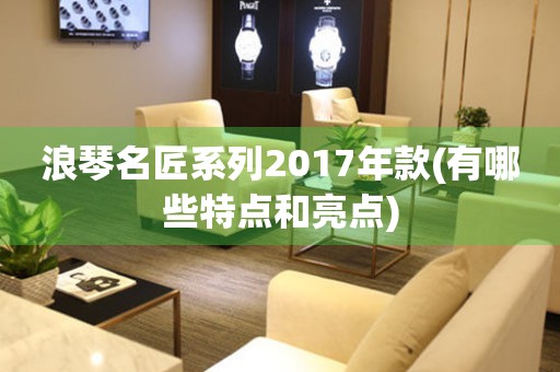 浪琴名匠系列2017年款(有哪些特点和亮点)